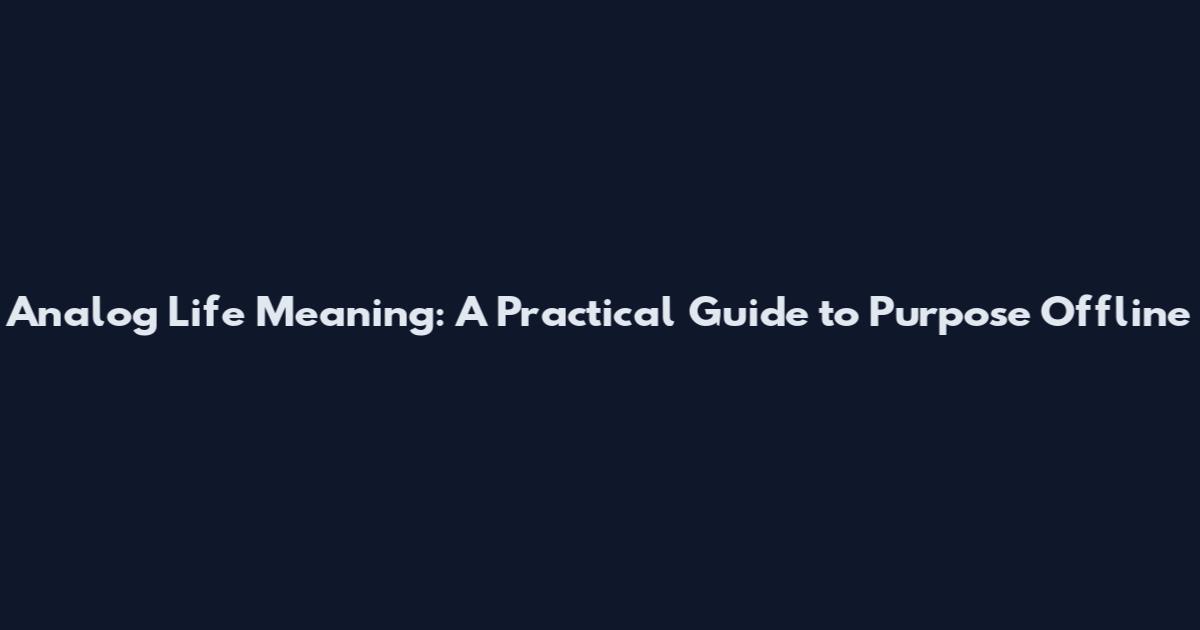 Analog Life Meaning: A Practical Guide to Purpose Offline