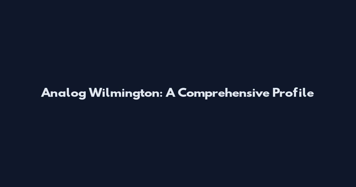 Analog Wilmington: A Comprehensive Profile