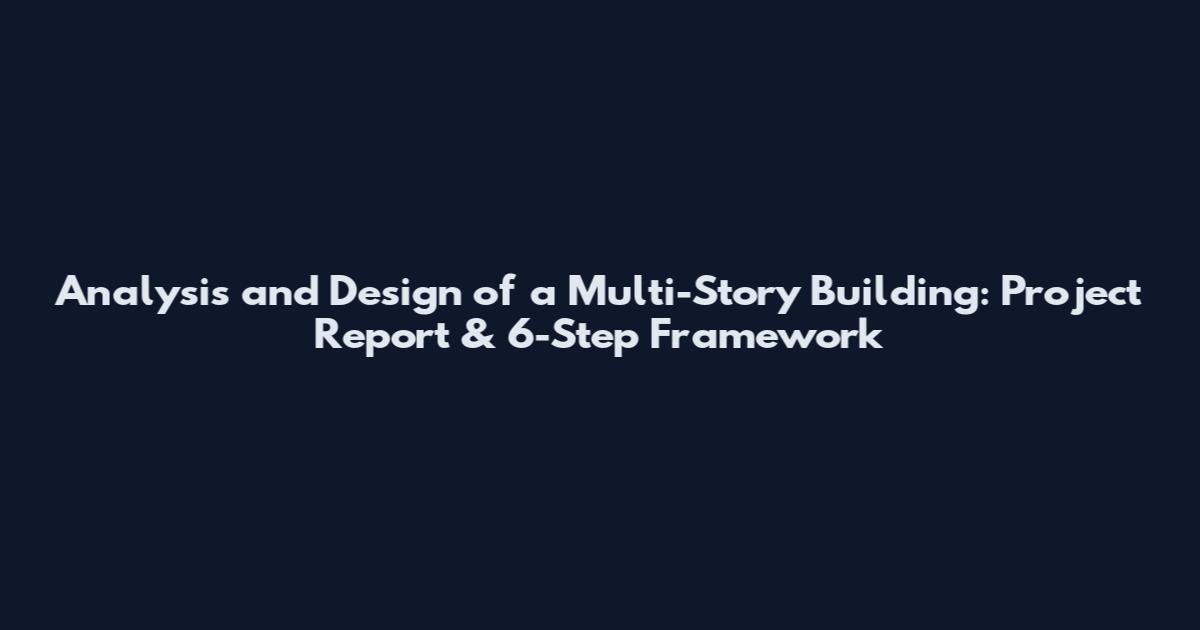 Analysis and Design of a Multi-Story Building: Project Report & 6-Step Framework