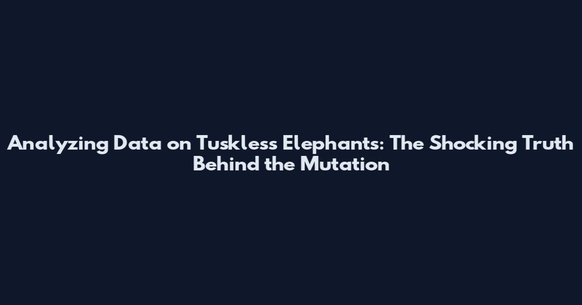 Analyzing Data on Tuskless Elephants: The Shocking Truth Behind the Mutation