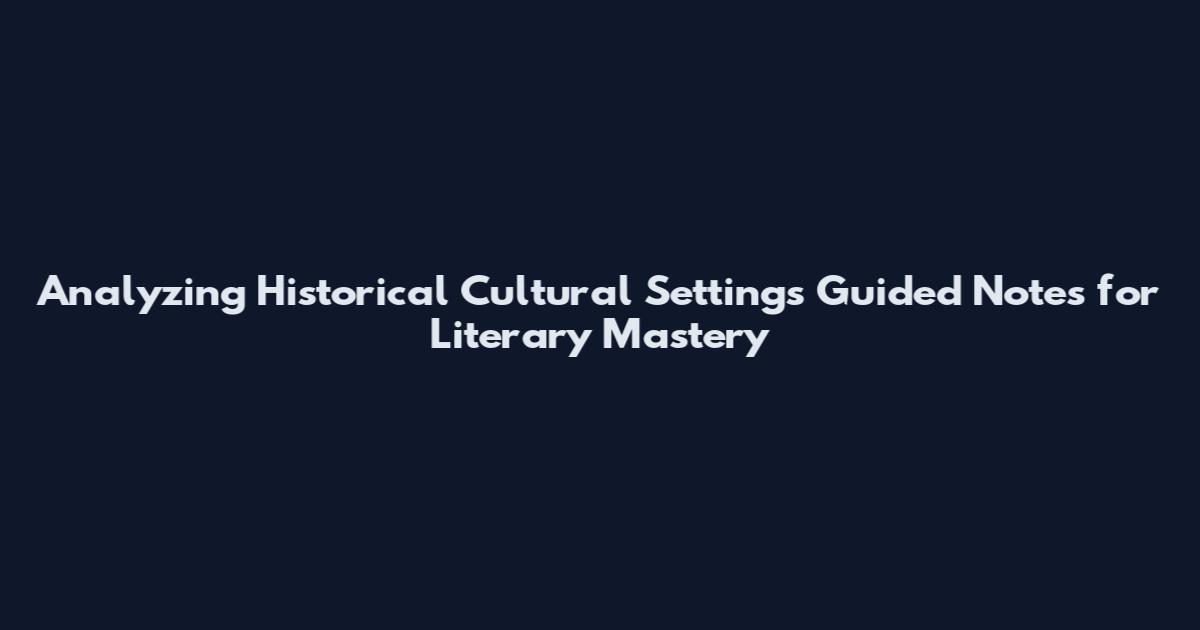 Analyzing Historical Cultural Settings Guided Notes for Literary Mastery