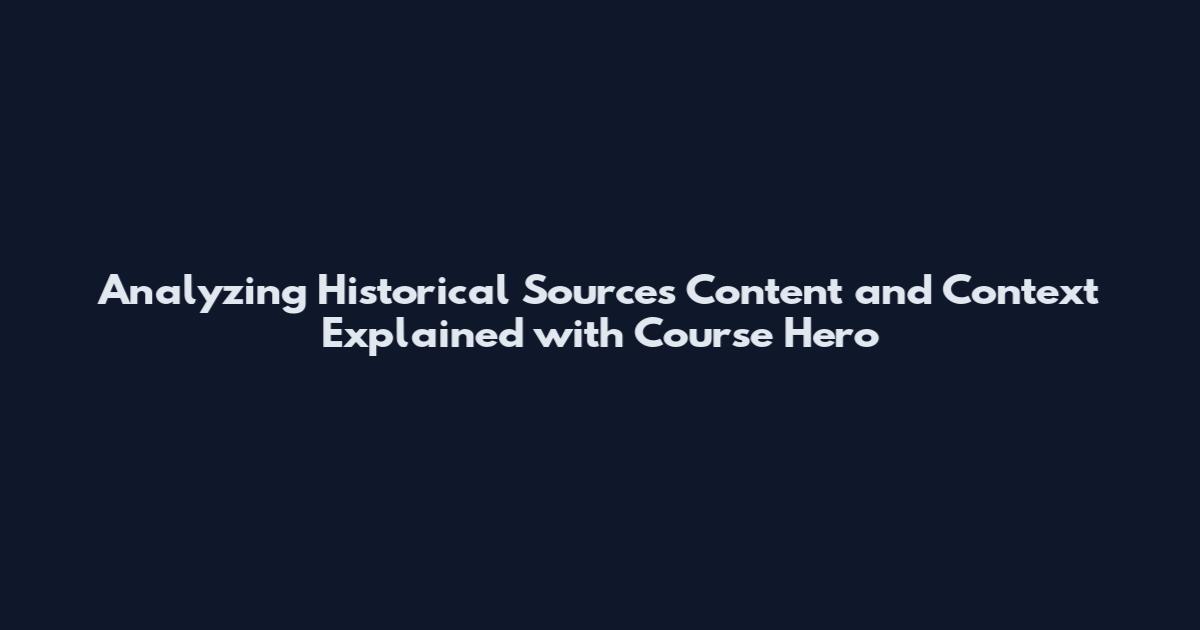 Analyzing Historical Sources Content and Context Explained with Course Hero