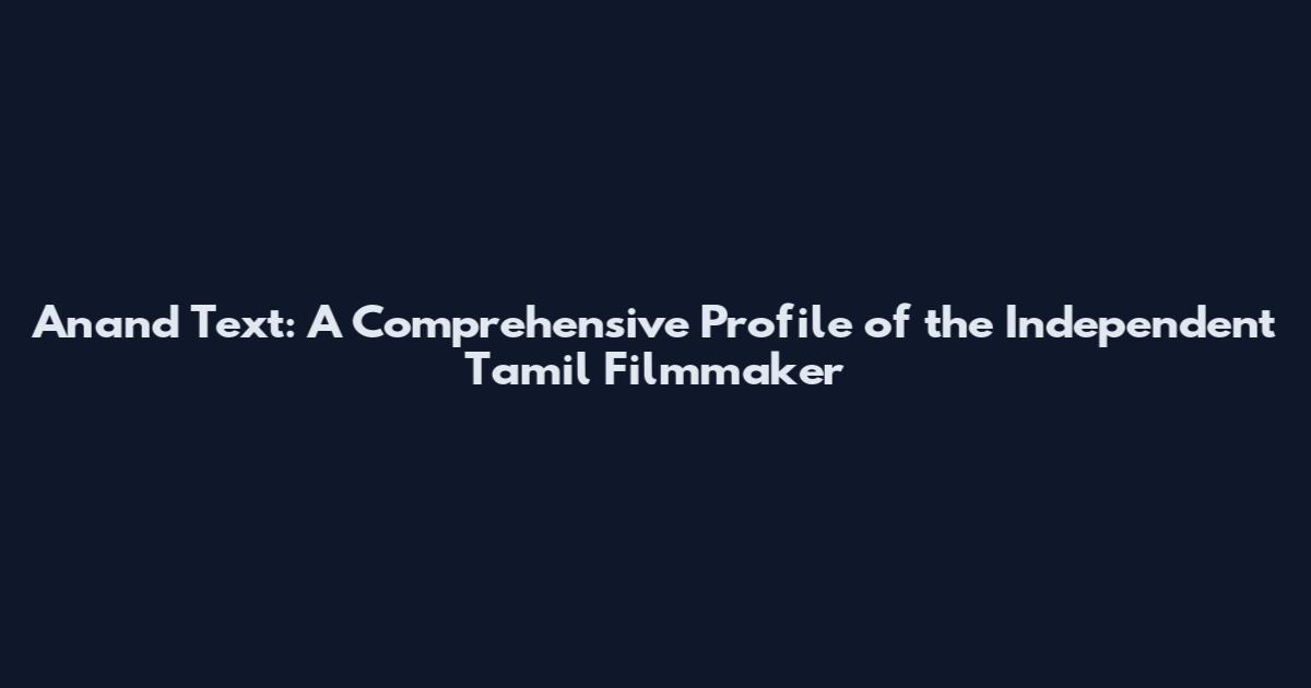 Anand Text: A Comprehensive Profile of the Independent Tamil Filmmaker