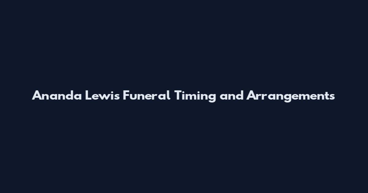 Ananda Lewis Funeral Timing and Arrangements