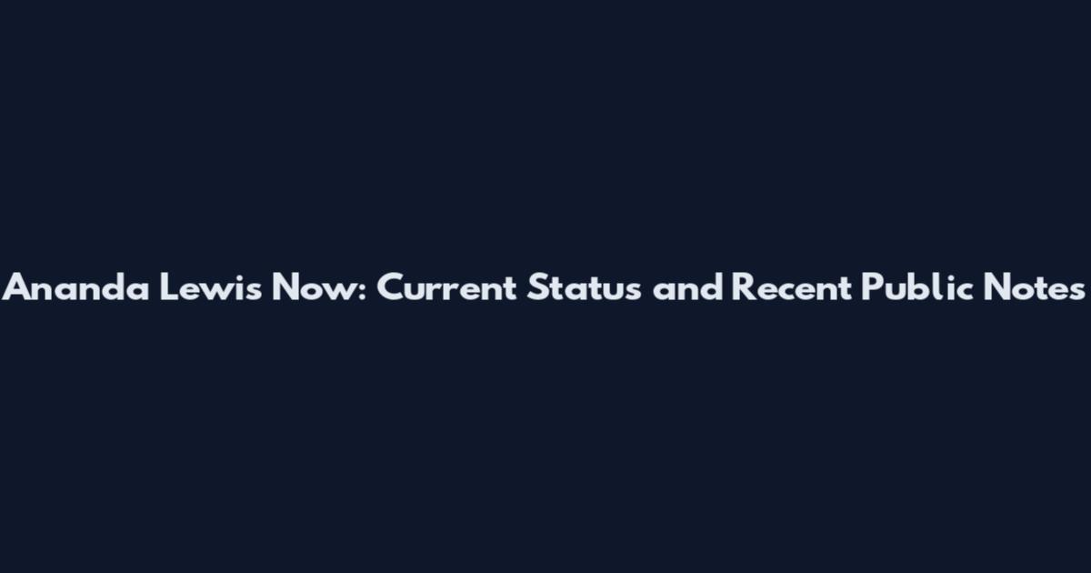 Ananda Lewis Now: Current Status and Recent Public Notes
