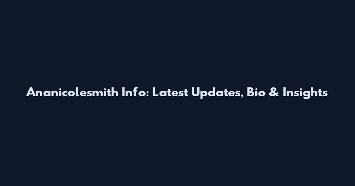 Ananicolesmith Info: Latest Updates, Bio & Insights