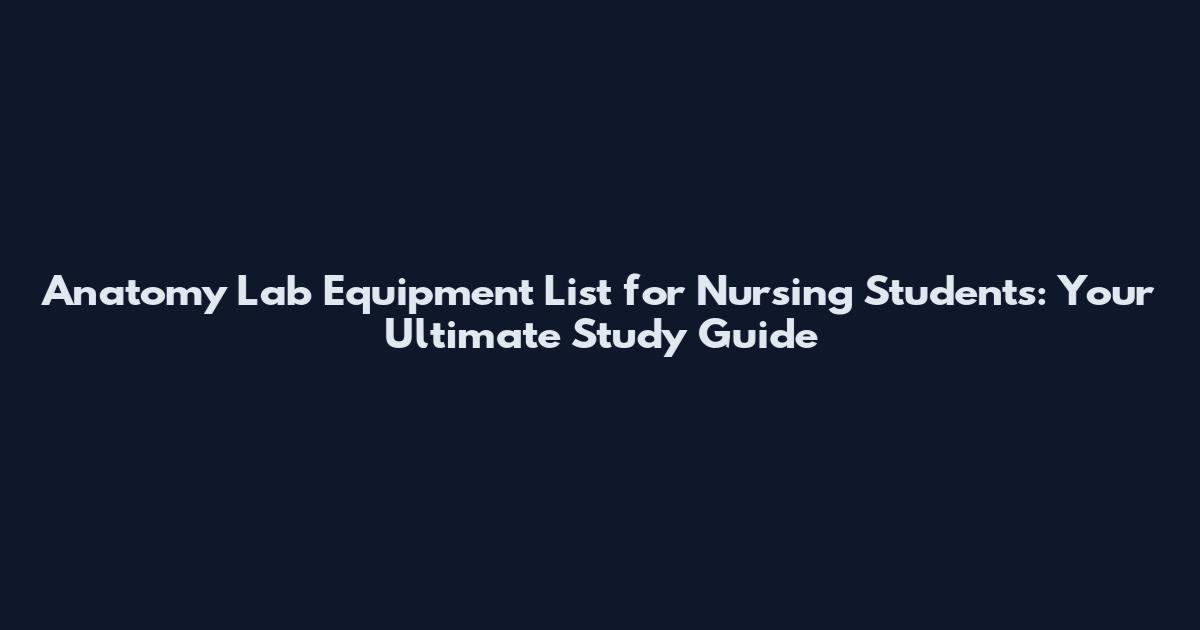 Anatomy Lab Equipment List for Nursing Students: Your Ultimate Study Guide
