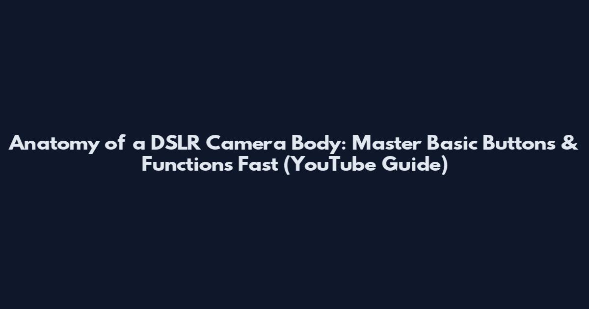 Anatomy of a DSLR Camera Body: Master Basic Buttons & Functions Fast (YouTube Guide)