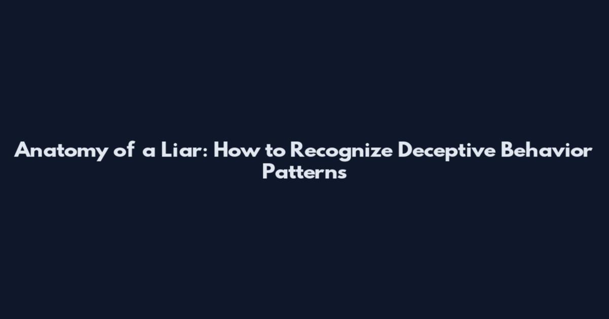 Anatomy of a Liar: How to Recognize Deceptive Behavior Patterns