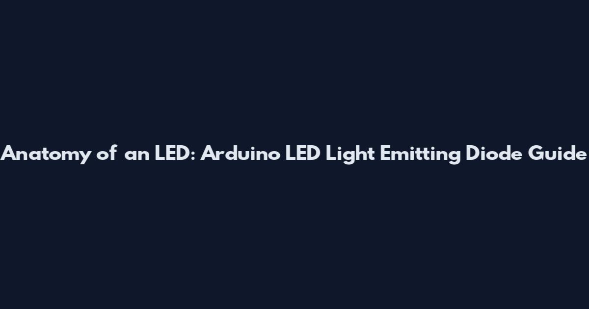 Anatomy of an LED: Arduino LED Light Emitting Diode Guide