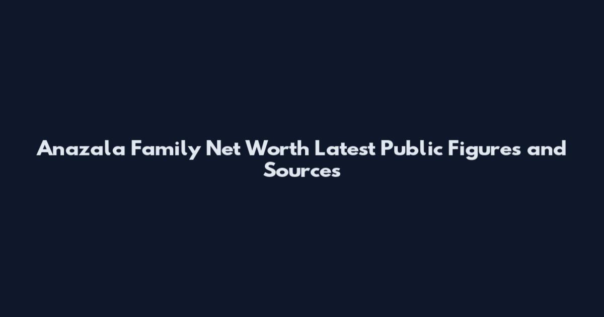 Anazala Family Net Worth Latest Public Figures and Sources