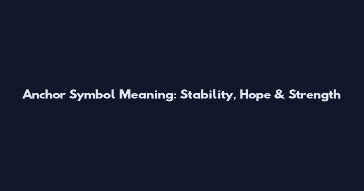 Anchor Symbol Meaning: Stability, Hope & Strength