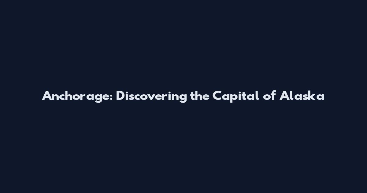 Anchorage: Discovering the Capital of Alaska