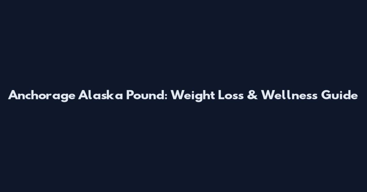 Anchorage Alaska Pound: Weight Loss & Wellness Guide