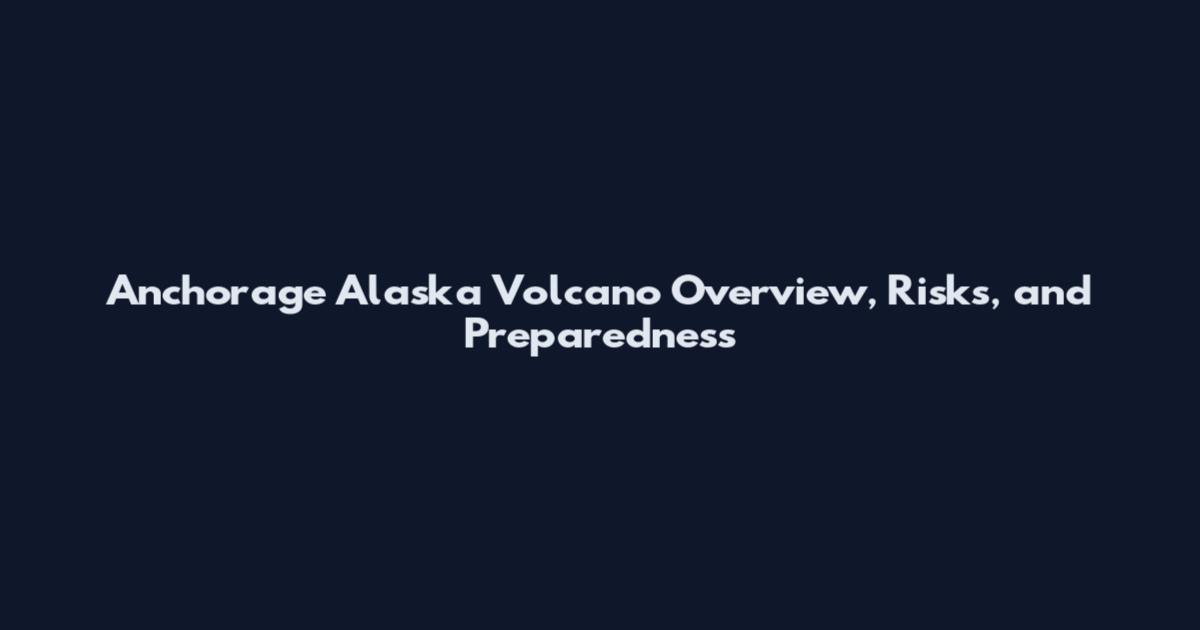 Anchorage Alaska Volcano Overview, Risks, and Preparedness