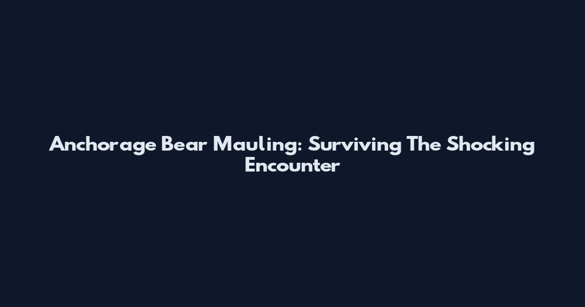 Anchorage Bear Mauling: Surviving The Shocking Encounter
