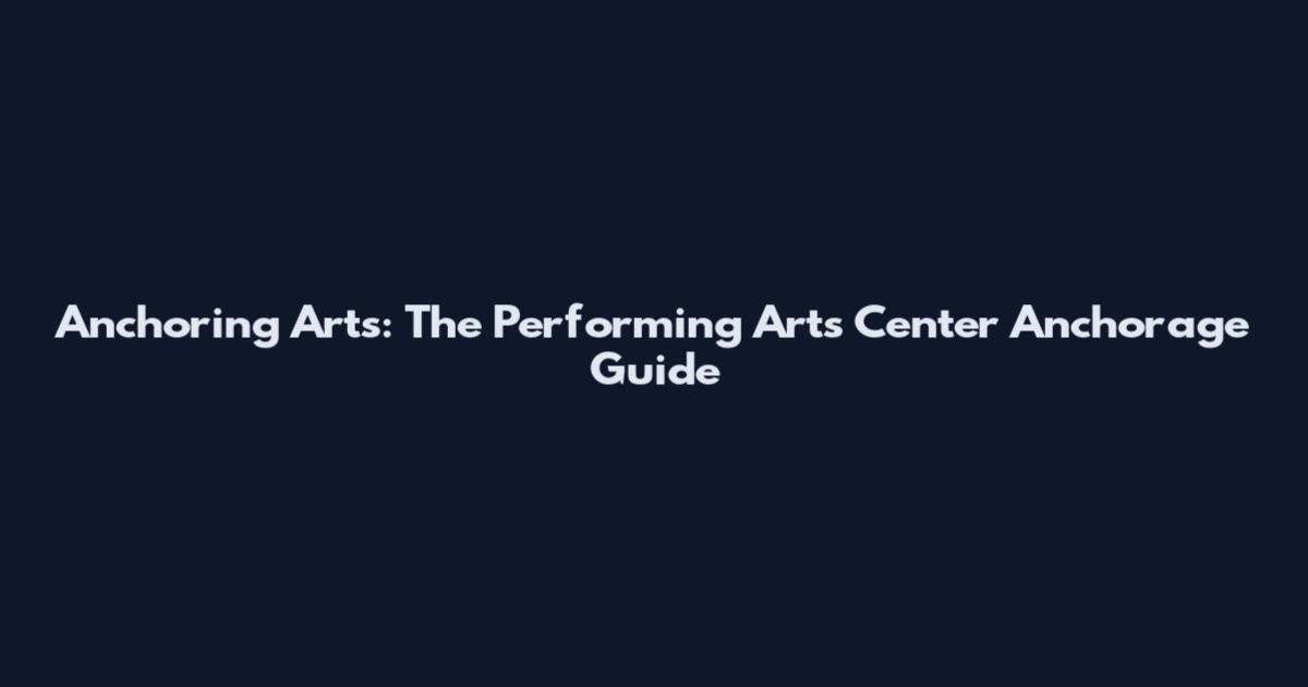 Anchoring Arts: The Performing Arts Center Anchorage Guide