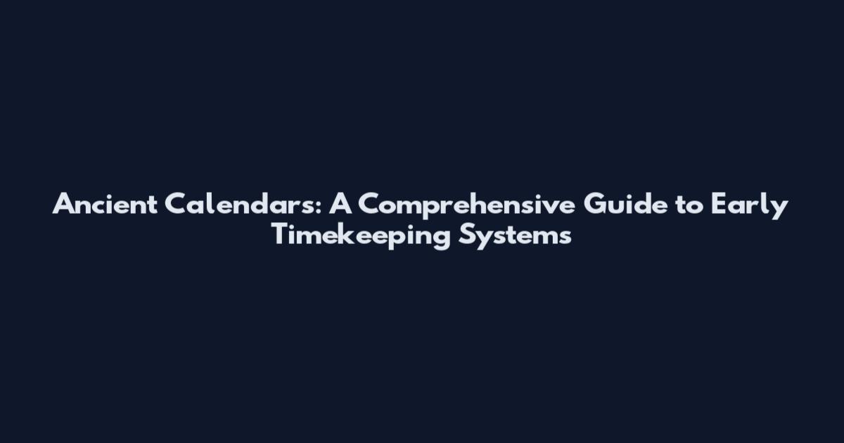 Ancient Calendars: A Comprehensive Guide to Early Timekeeping Systems