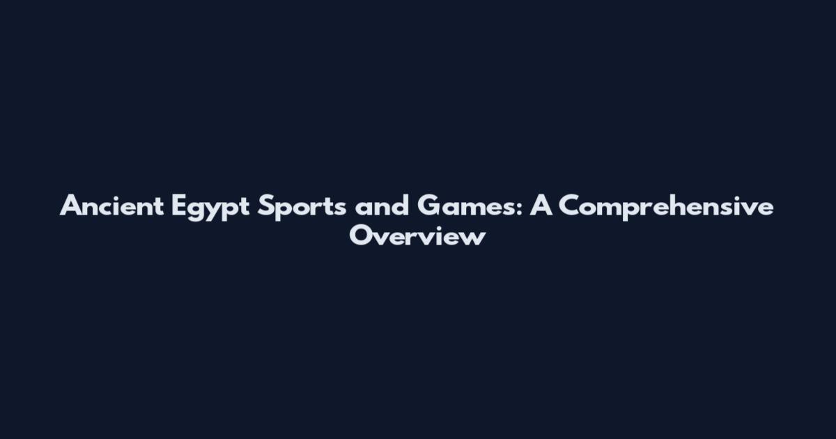 Ancient Egypt Sports and Games: A Comprehensive Overview