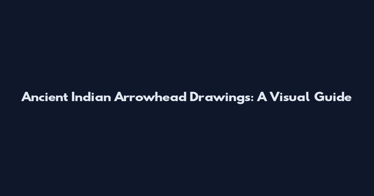 Ancient Indian Arrowhead Drawings: A Visual Guide