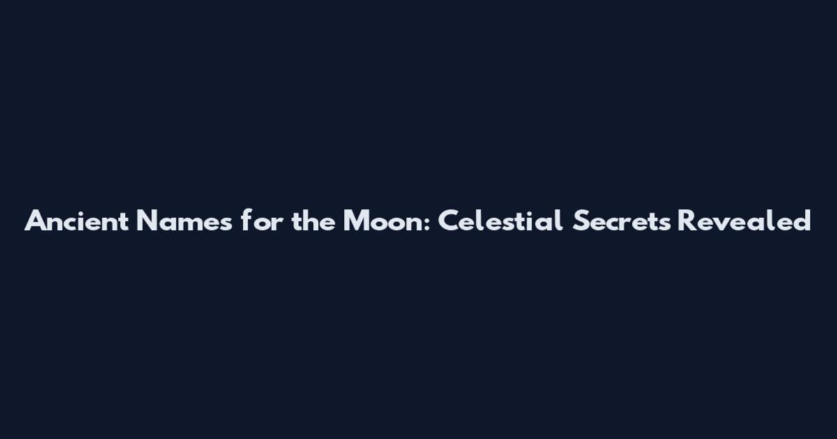 Ancient Names for the Moon: Celestial Secrets Revealed