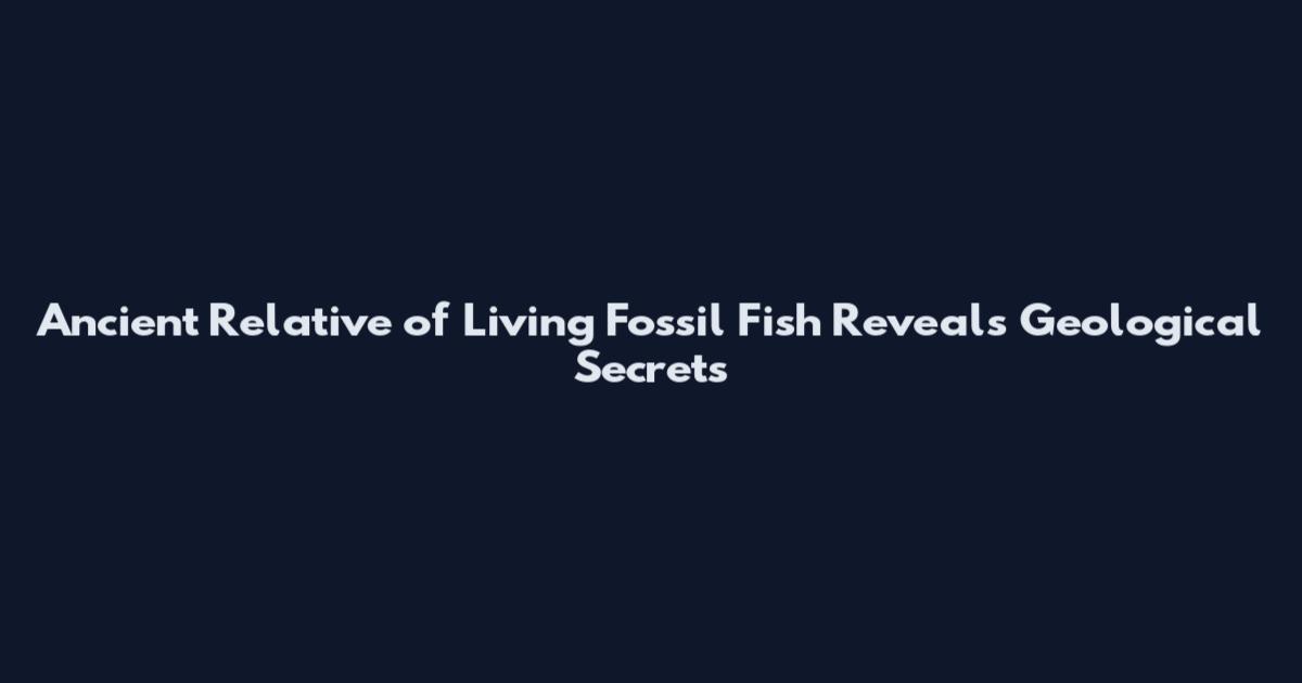 Ancient Relative of Living Fossil Fish Reveals Geological Secrets