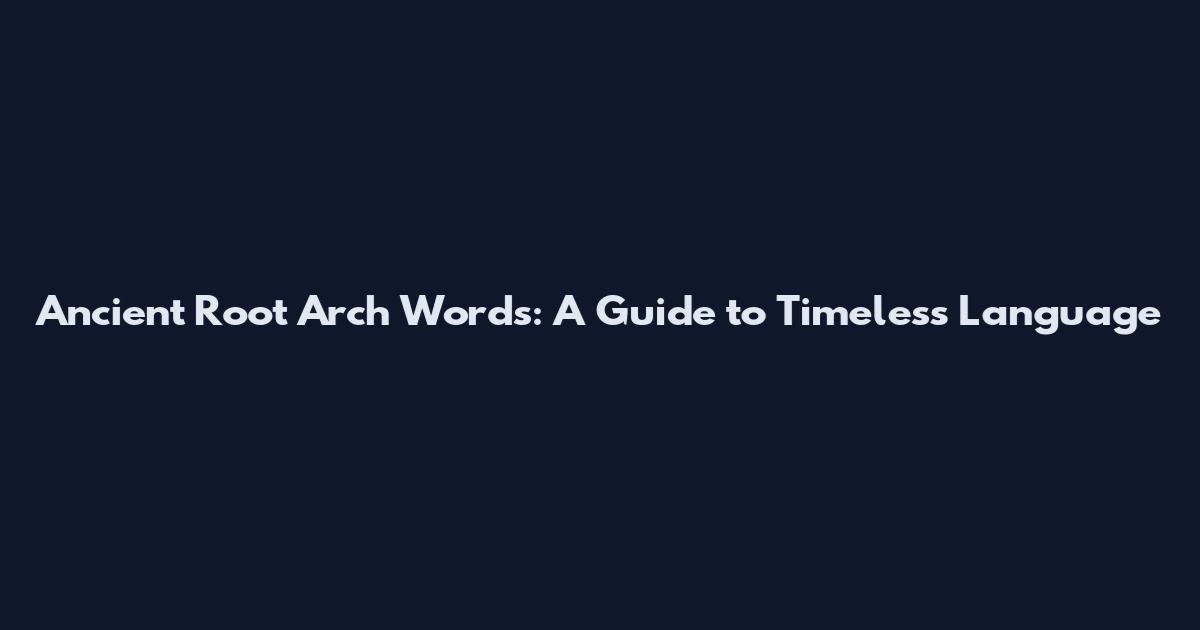 Ancient Root Arch Words: A Guide to Timeless Language