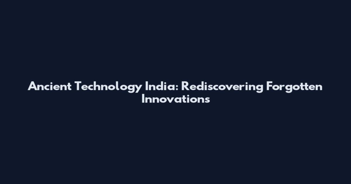 Ancient Technology India: Rediscovering Forgotten Innovations