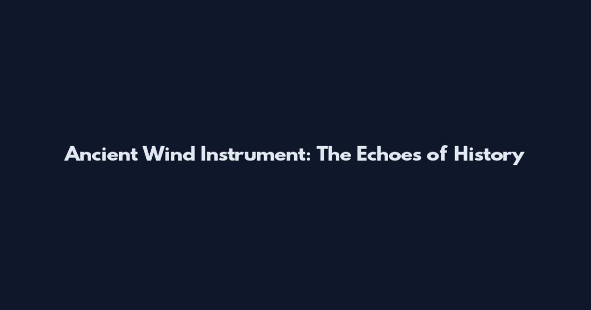 Ancient Wind Instrument: The Echoes of History
