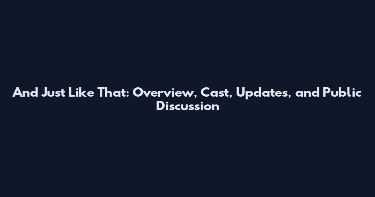 And Just Like That: Overview, Cast, Updates, and Public Discussion