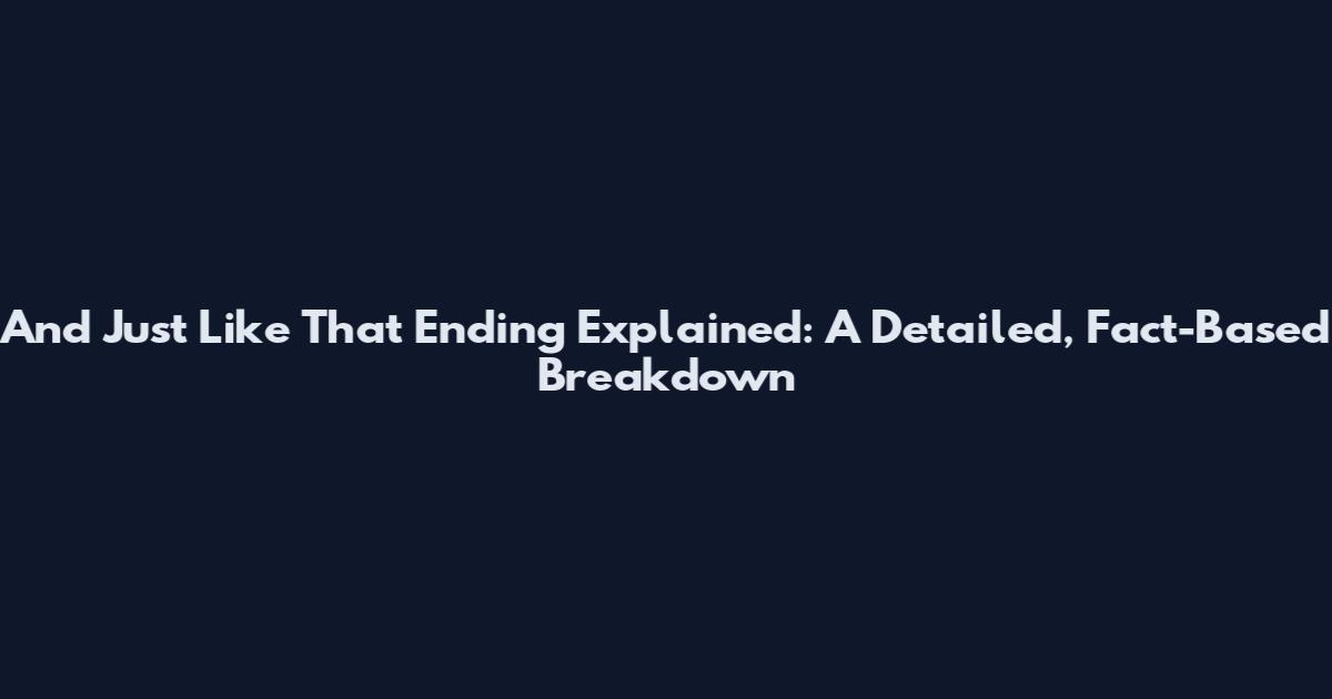 And Just Like That Ending Explained: A Detailed, Fact-Based Breakdown