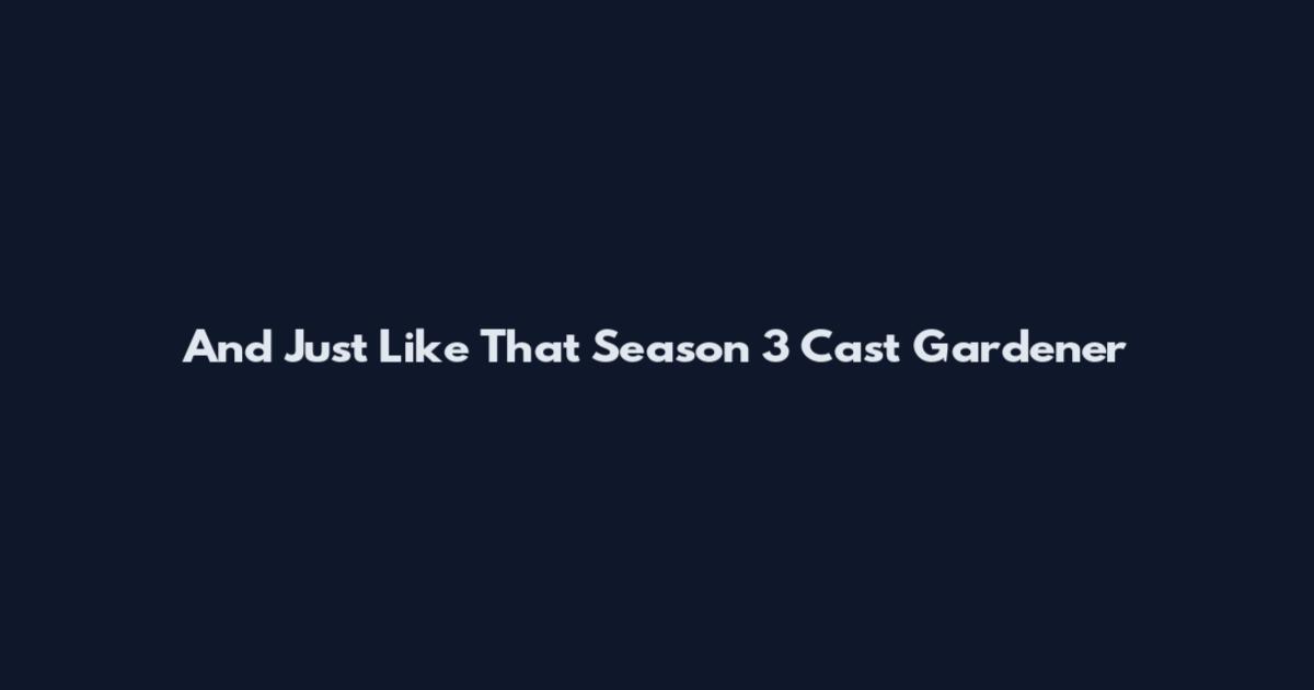 And Just Like That Season 3 Cast Gardener