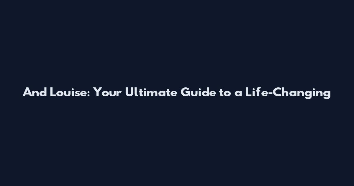 And Louise: Your Ultimate Guide to a Life-Changing