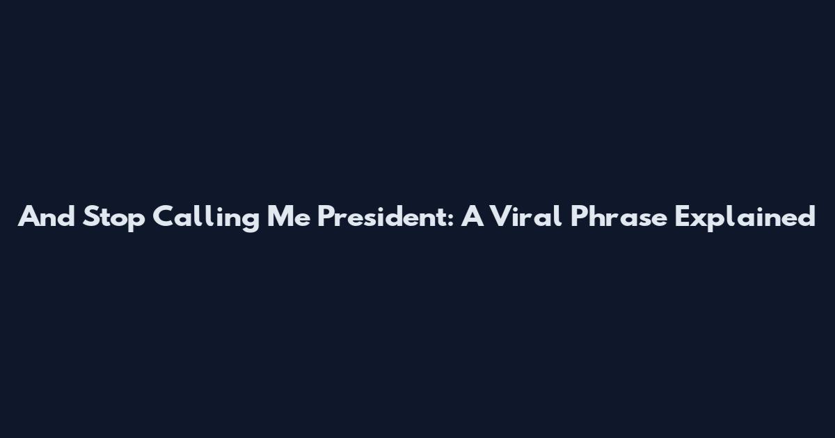 And Stop Calling Me President: A Viral Phrase Explained