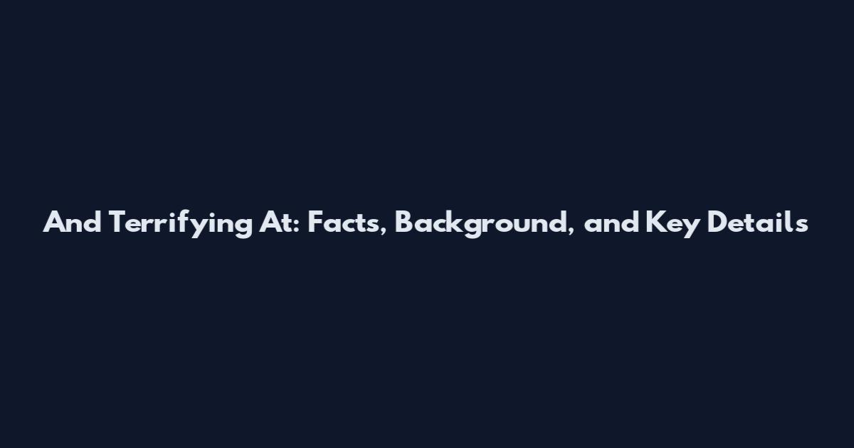 And Terrifying At: Facts, Background, and Key Details