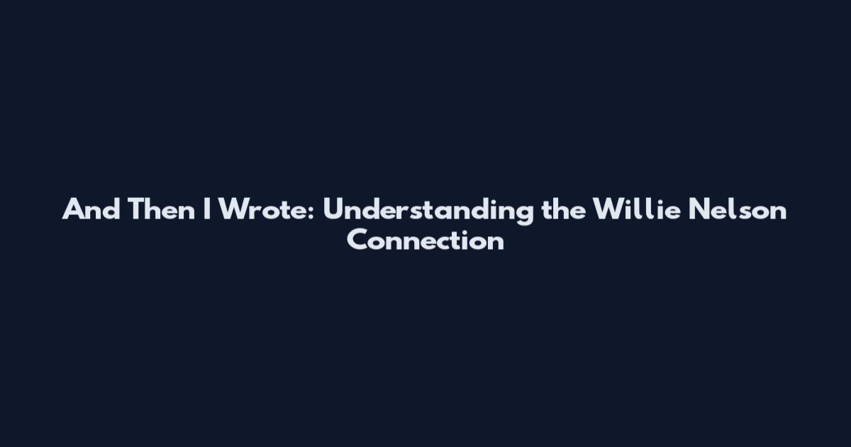 And Then I Wrote: Understanding the Willie Nelson Connection