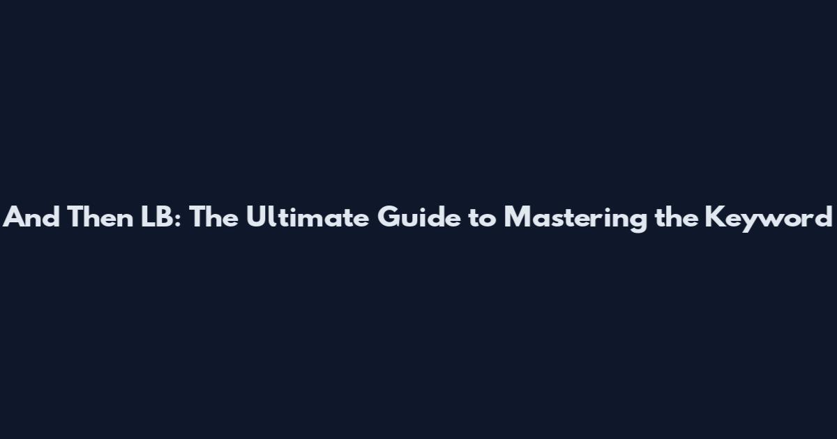 And Then LB: The Ultimate Guide to Mastering the Keyword