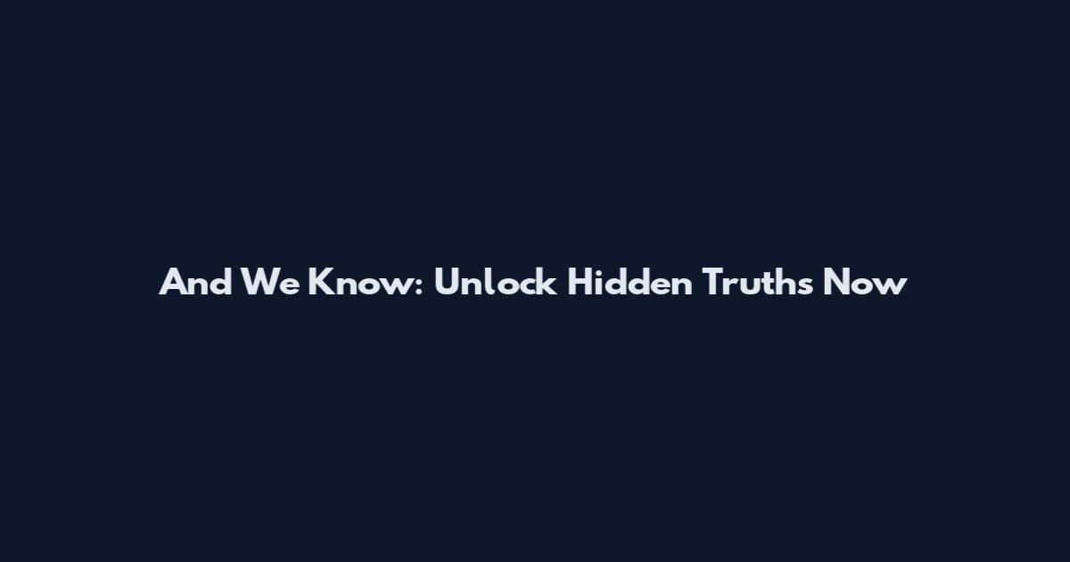 And We Know: Unlock Hidden Truths Now