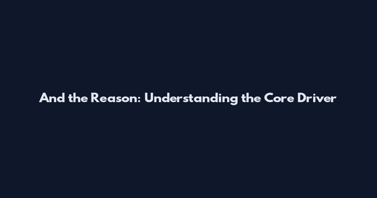 And the Reason: Understanding the Core Driver