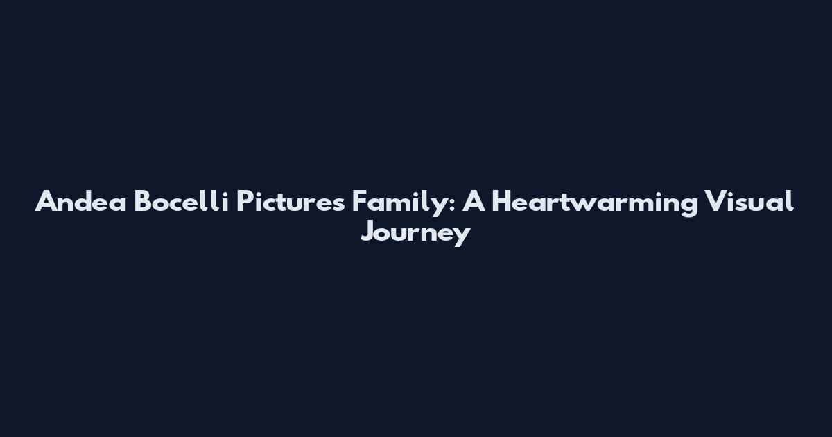 Andea Bocelli Pictures Family: A Heartwarming Visual Journey