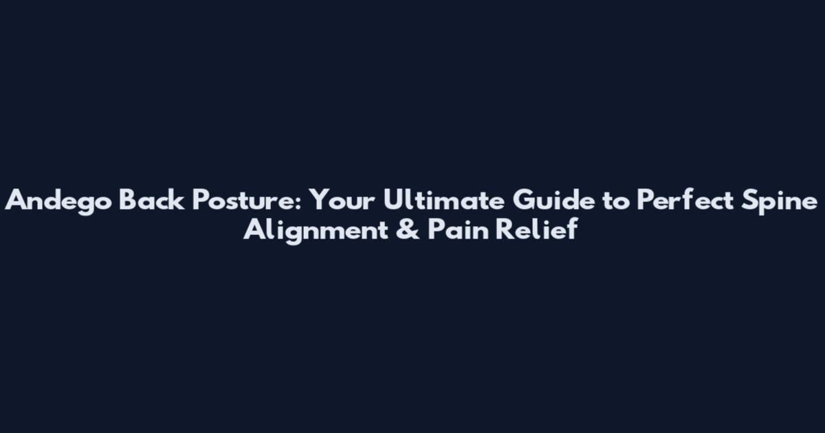 Andego Back Posture: Your Ultimate Guide to Perfect Spine Alignment & Pain Relief