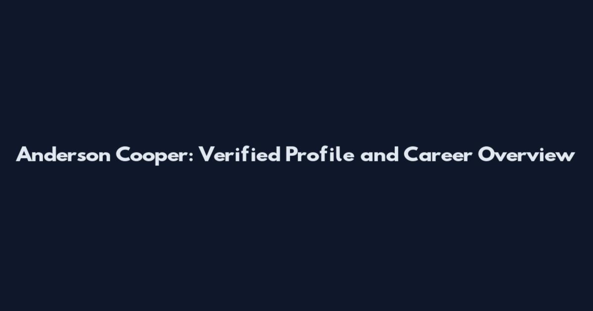 Anderson Cooper: Verified Profile and Career Overview