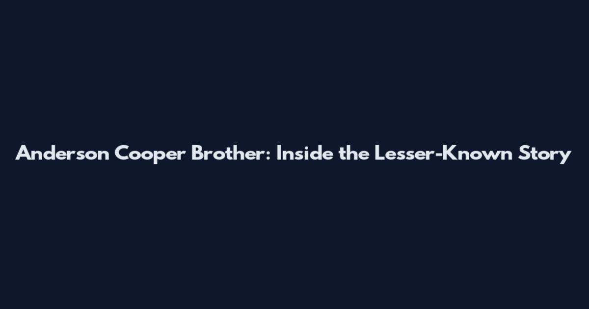 Anderson Cooper Brother: Inside the Lesser-Known Story