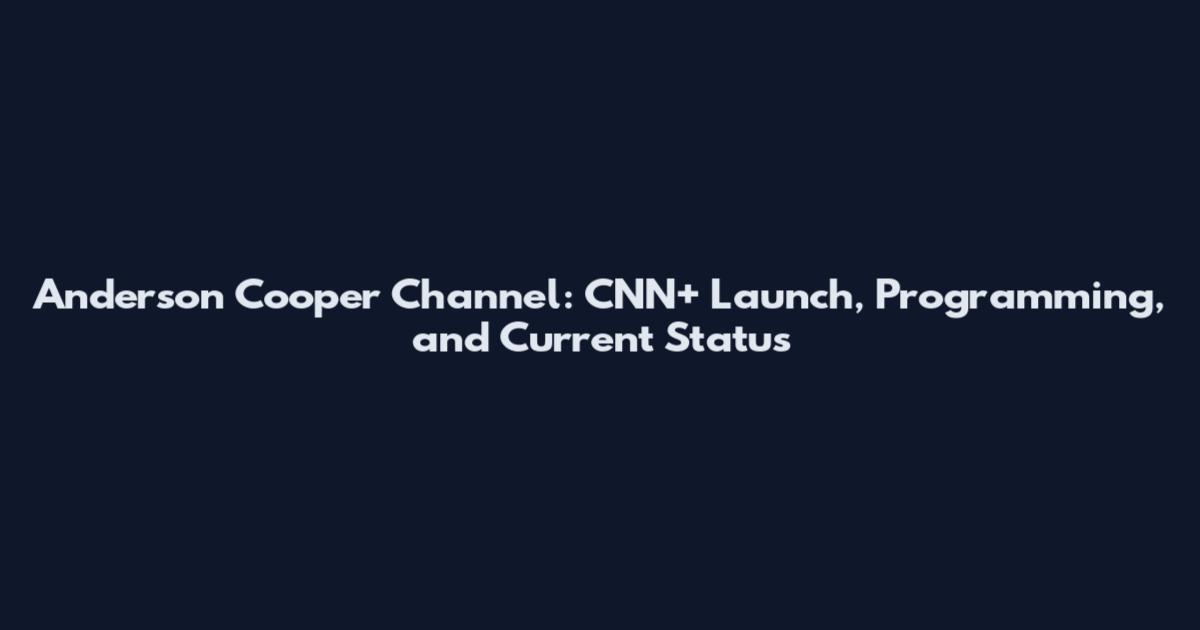 Anderson Cooper Channel: CNN+ Launch, Programming, and Current Status