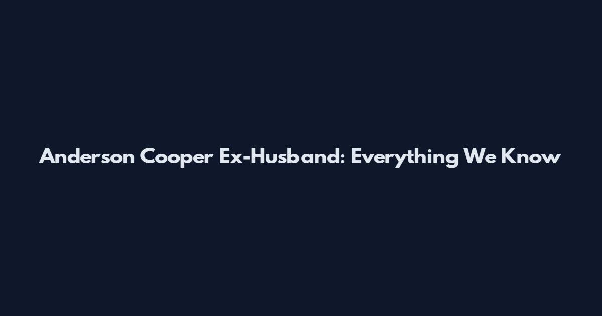Anderson Cooper Ex-Husband: Everything We Know