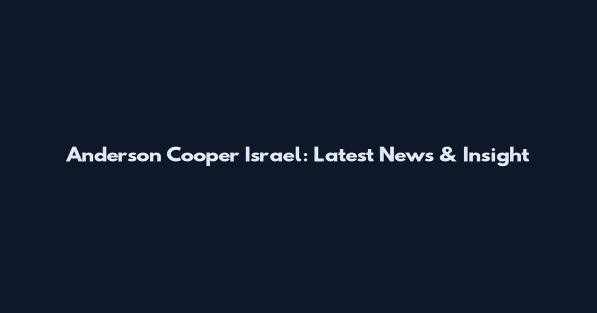 Anderson Cooper Israel: Latest News & Insight