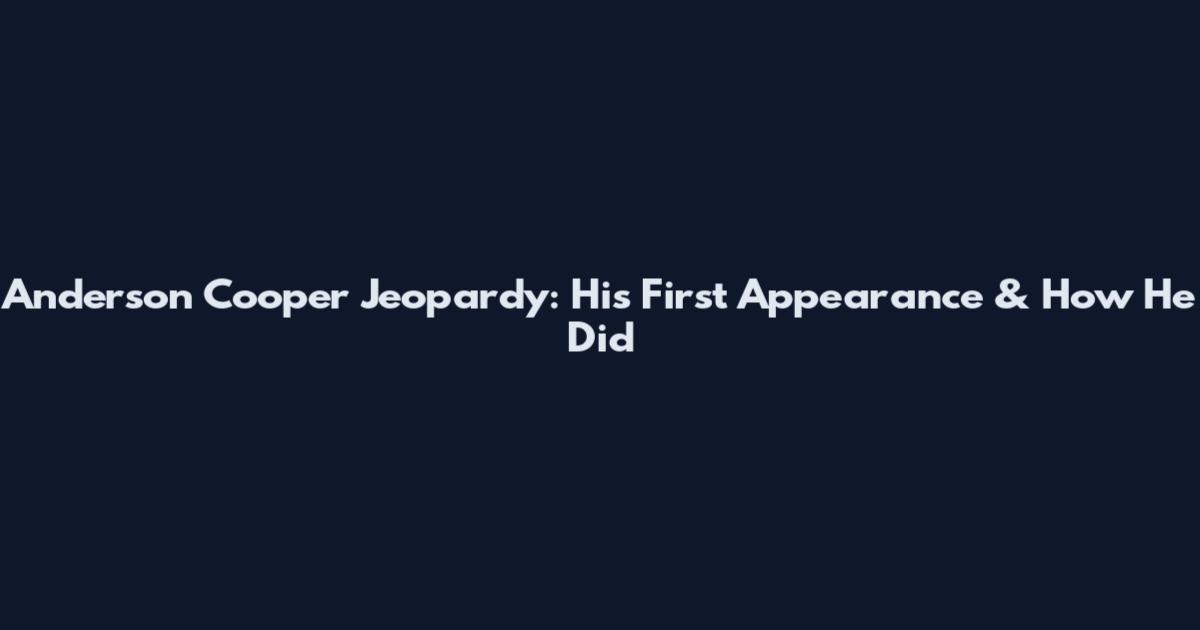 Anderson Cooper Jeopardy: His First Appearance & How He Did