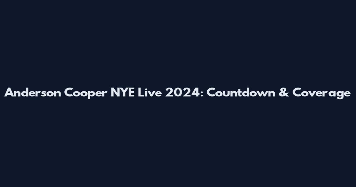 Anderson Cooper NYE Live 2024: Countdown & Coverage