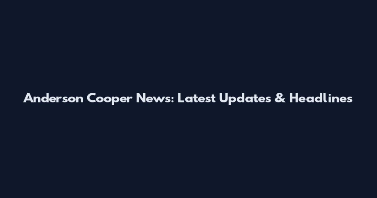 Anderson Cooper News: Latest Updates & Headlines
