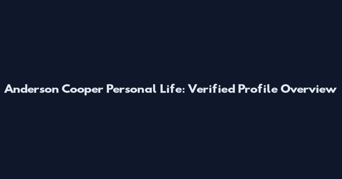 Anderson Cooper Personal Life: Verified Profile Overview